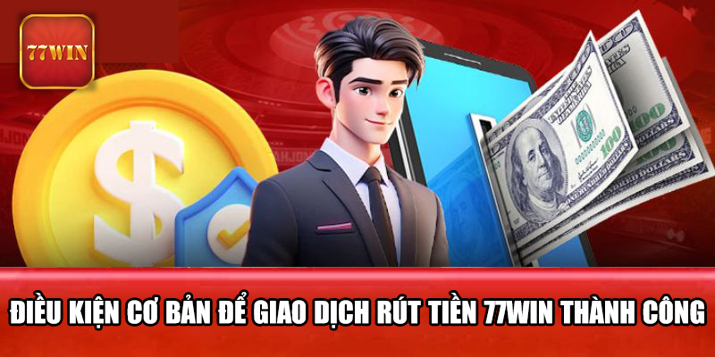 Điều kiện cơ bản để giao dịch rút tiền 77WIN thành công