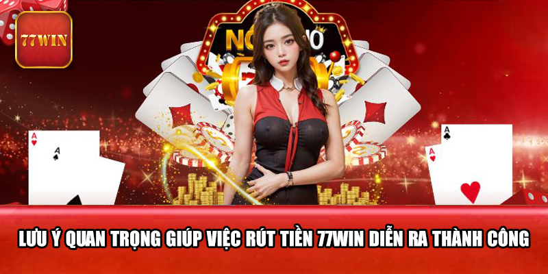 Lưu ý quan trọng giúp việc rút tiền 77WIN diễn ra thành công